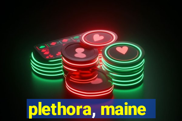 plethora, maine